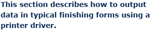 This section describes how to output data in typical finishing forms using a printer driver.