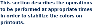 This section describes the operations to be performed at appropriate times in order to stabilize the colors on printouts.